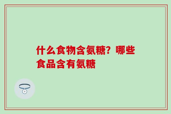 什么食物含氨糖？哪些食品含有氨糖