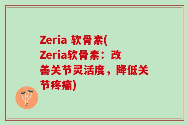 Zeria 软骨素(Zeria软骨素：改善关节灵活度，降低关节疼痛)