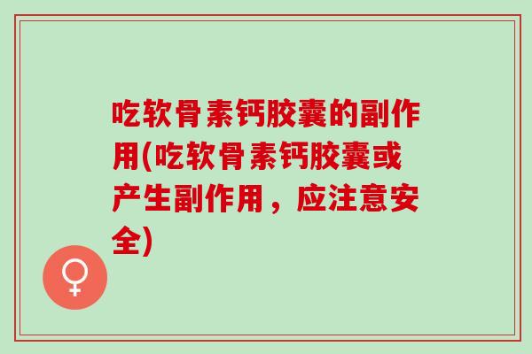吃软骨素钙胶囊的副作用(吃软骨素钙胶囊或产生副作用，应注意安全)