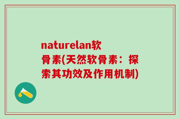 naturelan软骨素(天然软骨素：探索其功效及作用机制)