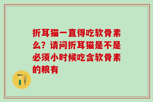 折耳猫一直得吃软骨素么？请问折耳猫是不是必须小时候吃含软骨素的粮有