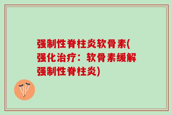 强制性脊柱炎软骨素(强化治疗：软骨素缓解强制性脊柱炎)