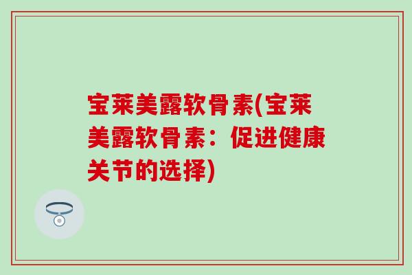 宝莱美露软骨素(宝莱美露软骨素：促进健康关节的选择)