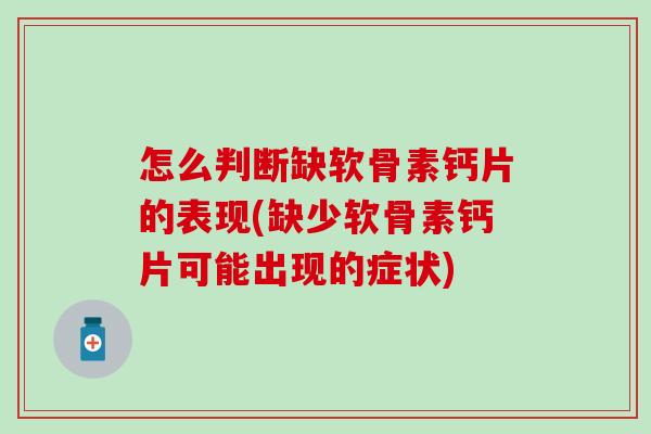怎么判断缺软骨素钙片的表现(缺少软骨素钙片可能出现的症状)