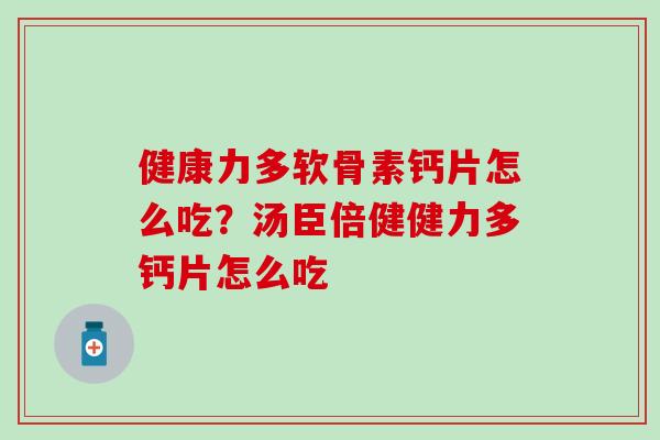 健康力多软骨素钙片怎么吃?汤臣倍健健力多钙片怎么吃 健康力多软骨素钙片怎么吃?汤臣倍健健力多钙片怎么吃