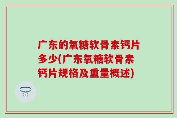 广东的氧糖软骨素钙片多少(广东氧糖软骨素钙片规格及重量概述)