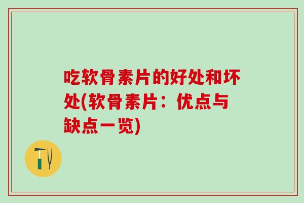 吃软骨素片的好处和坏处(软骨素片：优点与缺点一览)
