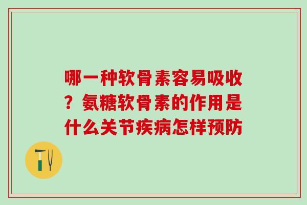 哪一种软骨素容易吸收？氨糖软骨素的作用是什么关节疾病怎样预防