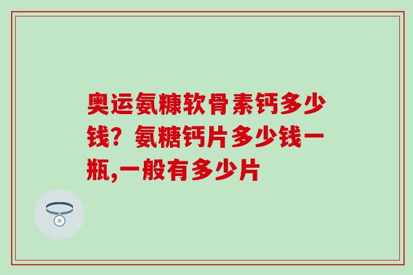 奥运氨糠软骨素钙多少钱?氨糖钙片多少钱一瓶,一般有多少片 奥运氨糠软骨素钙多少钱?氨糖钙片多少钱一瓶,一般有多少片
