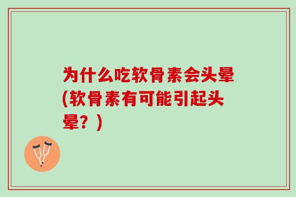 为什么吃软骨素会头晕(软骨素有可能引起头晕?) 为什么吃软骨素会头晕(软骨素有可能引起头晕?)