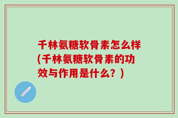 千林氨糖软骨素怎么样(千林氨糖软骨素的功效与作用是什么？)