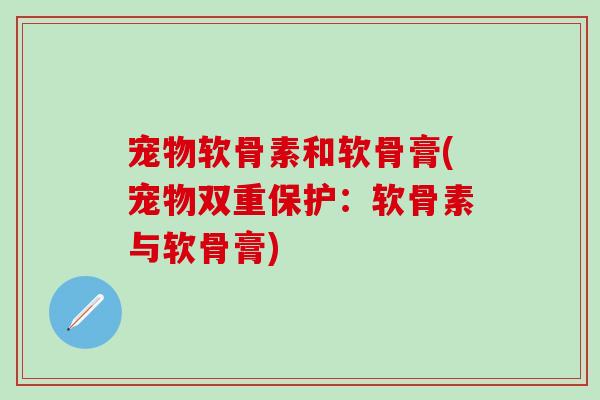 宠物软骨素和软骨膏(宠物双重保护：软骨素与软骨膏)