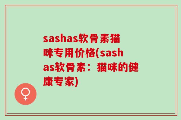 sashas软骨素猫咪专用价格(sashas软骨素：猫咪的健康专家)
