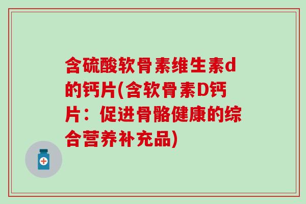 含硫酸软骨素维生素d的钙片(含软骨素D钙片：促进骨骼健康的综合营养补充品)