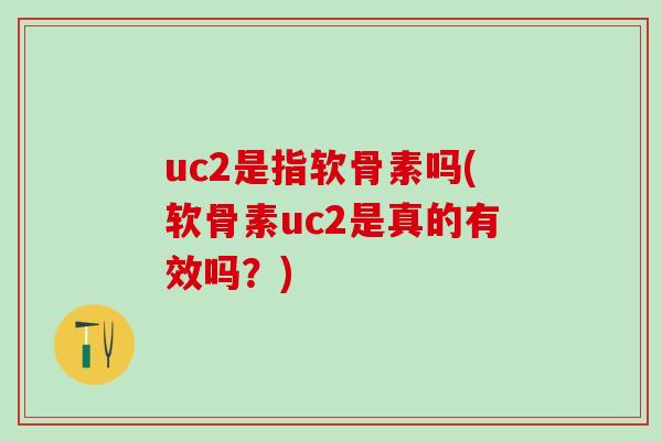 uc2是指软骨素吗(软骨素uc2是真的有效吗?) uc2是指软骨素吗(软骨素uc2是真的有效吗?)