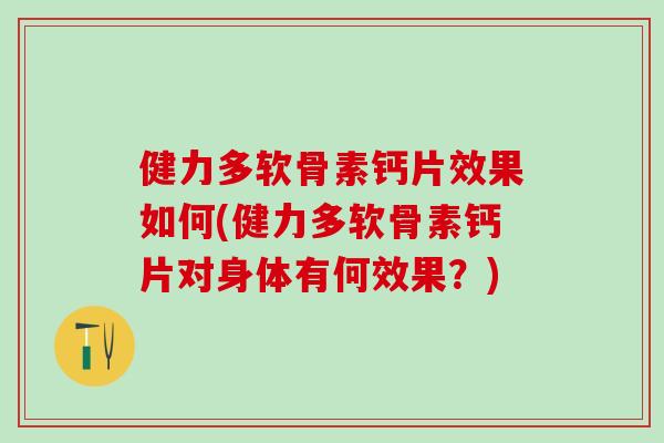健力多软骨素钙片效果如何(健力多软骨素钙片对身体有何效果？)