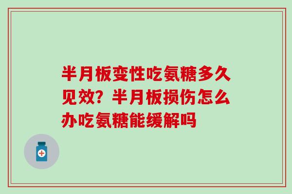 半月板变性吃氨糖多久见效？半月板损伤怎么办吃氨糖能缓解吗
