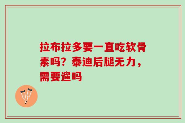 拉布拉多要一直吃软骨素吗？泰迪后腿无力，需要遛吗