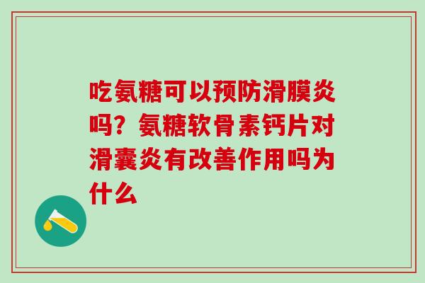 吃氨糖可以预防滑膜炎吗？氨糖软骨素钙片对滑囊炎有改善作用吗为什么