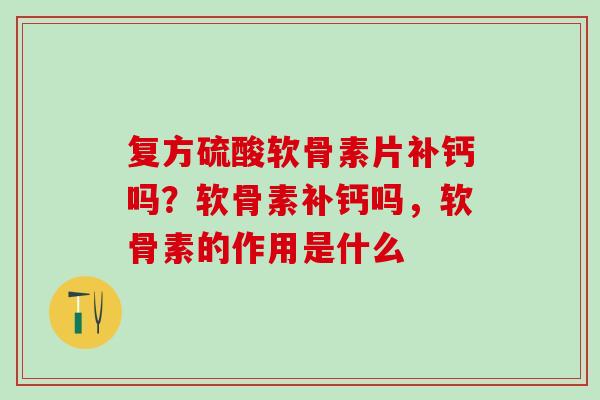 复方硫酸软骨素片补钙吗？软骨素补钙吗，软骨素的作用是什么