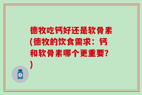 德牧吃钙好还是软骨素(德牧的饮食需求：钙和软骨素哪个更重要？)