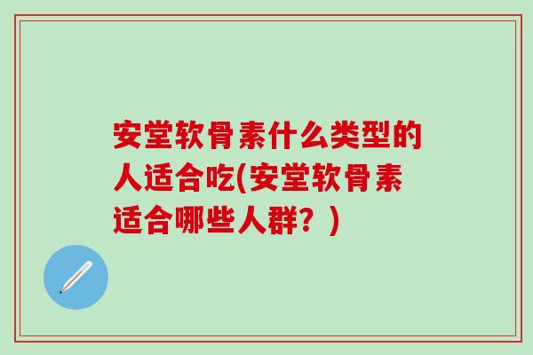 安堂软骨素什么类型的人适合吃(安堂软骨素适合哪些人群？)