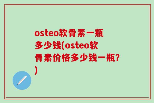 osteo软骨素一瓶多少钱(osteo软骨素价格多少钱一瓶？)