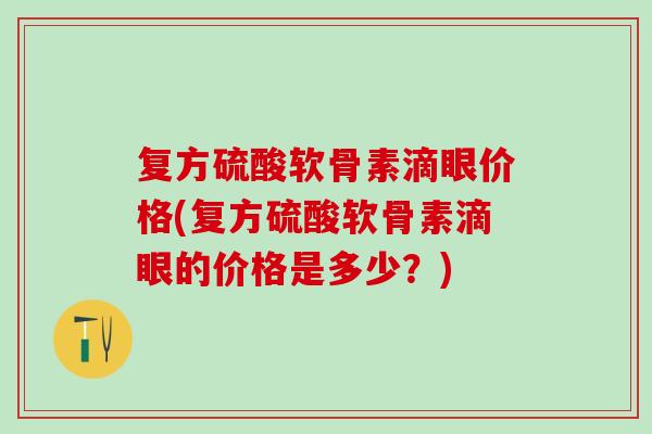 复方硫酸软骨素滴眼价格(复方硫酸软骨素滴眼的价格是多少？)