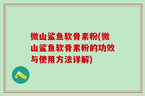 微山鲨鱼软骨素粉(微山鲨鱼软骨素粉的功效与使用方法详解)