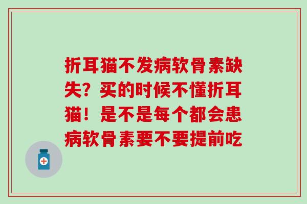 折耳猫不发病软骨素缺失？买的时候不懂折耳猫！是不是每个都会患病软骨素要不要提前吃