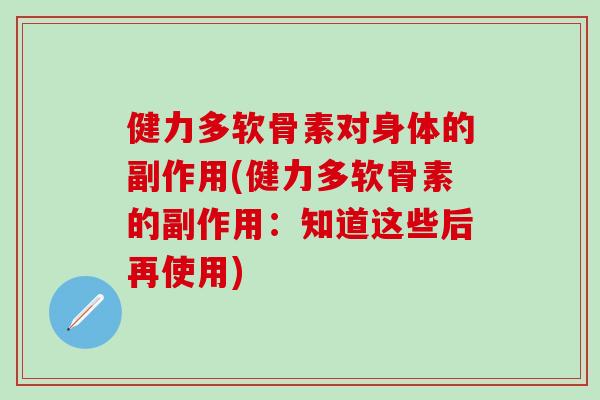 健力多软骨素对身体的副作用(健力多软骨素的副作用：知道这些后再使用)
