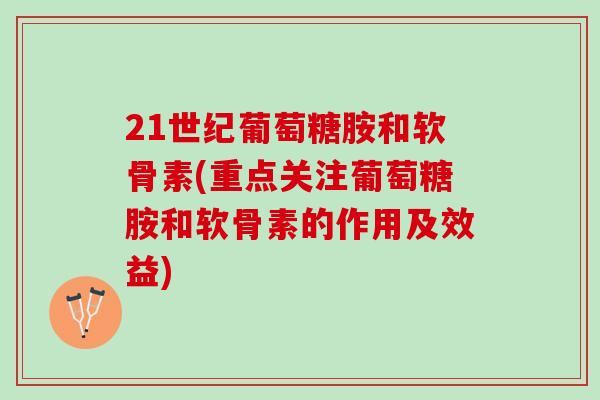 21世纪葡萄糖胺和软骨素(重点关注葡萄糖胺和软骨素的作用及效益)