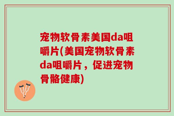 宠物软骨素美国da咀嚼片(美国宠物软骨素da咀嚼片，促进宠物骨骼健康)
