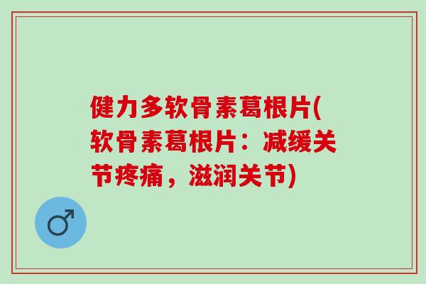 健力多软骨素葛根片(软骨素葛根片:减缓关节,滋润关节) 健力多软骨素葛根片(软骨素葛根片:减缓关节,滋润关节)