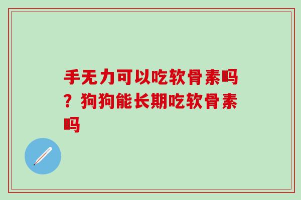 手无力可以吃软骨素吗？狗狗能长期吃软骨素吗