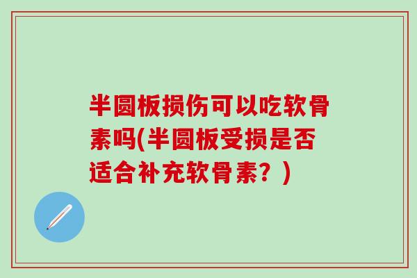 半圆板损伤可以吃软骨素吗(半圆板受损是否适合补充软骨素？)