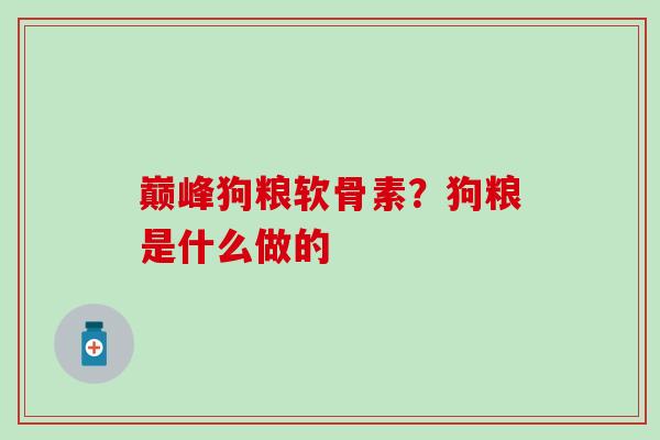 巅峰狗粮软骨素？狗粮是什么做的