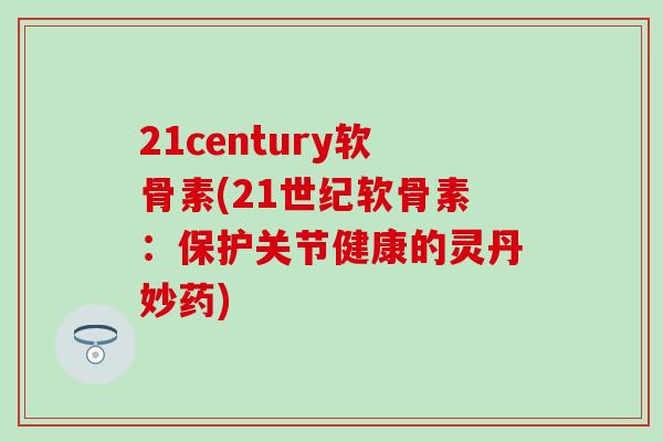 21century软骨素(21世纪软骨素：保护关节健康的灵丹妙药)