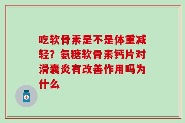 吃软骨素是不是体重减轻？氨糖软骨素钙片对滑囊炎有改善作用吗为什么