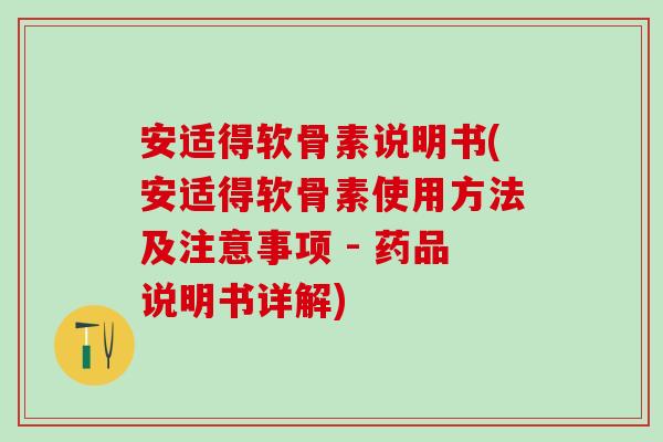 安适得软骨素说明书(安适得软骨素使用方法及注意事项 - 药品说明书详解)