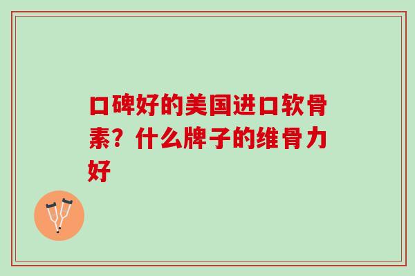 口碑好的美国进口软骨素？什么牌子的维骨力好