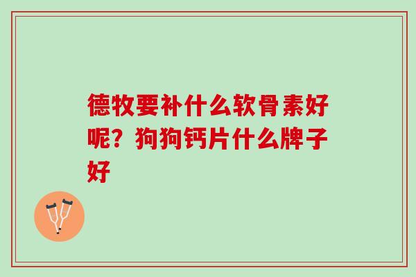 德牧要补什么软骨素好呢？狗狗钙片什么牌子好