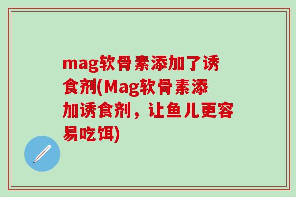 mag软骨素添加了诱食剂(Mag软骨素添加诱食剂，让鱼儿更容易吃饵)