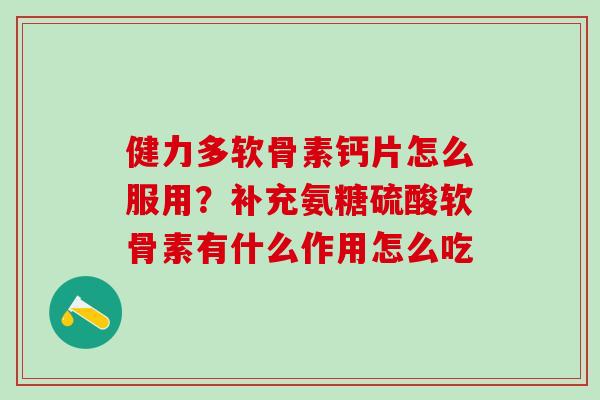 健力多软骨素钙片怎么服用?补充氨糖硫酸软骨素有什么作用怎么吃 健力多软骨素钙片怎么服用?补充氨糖硫酸软骨素有什么作用怎么吃