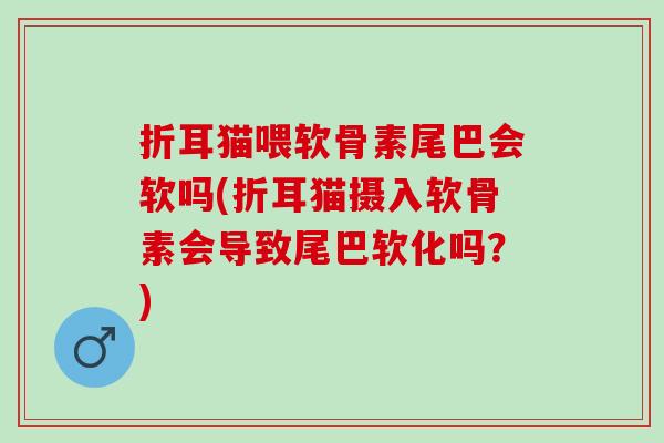 折耳猫喂软骨素尾巴会软吗(折耳猫摄入软骨素会导致尾巴软化吗？)