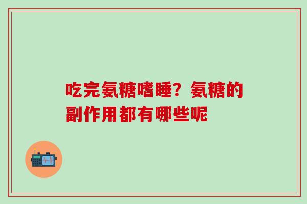 吃完氨糖嗜睡？氨糖的副作用都有哪些呢