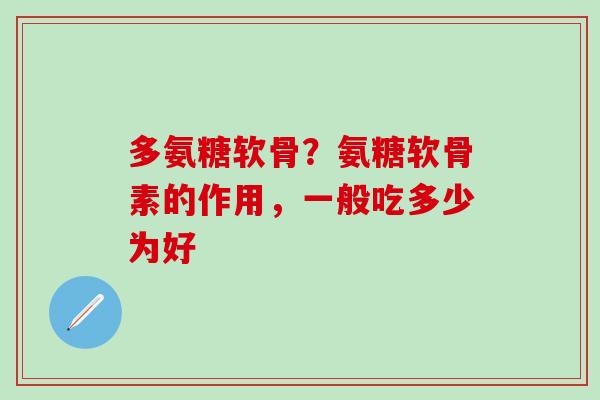 多氨糖软骨？氨糖软骨素的作用，一般吃多少为好
