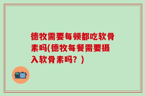 德牧需要每顿都吃软骨素吗(德牧每餐需要摄入软骨素吗？)