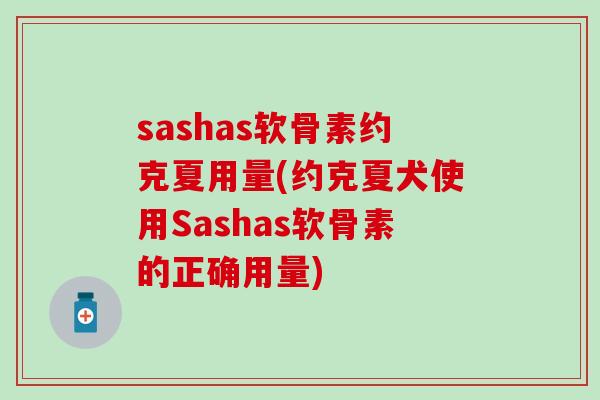 sashas软骨素约克夏用量(约克夏犬使用Sashas软骨素的正确用量)