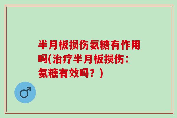 半月板损伤氨糖有作用吗(治疗半月板损伤：氨糖有效吗？)